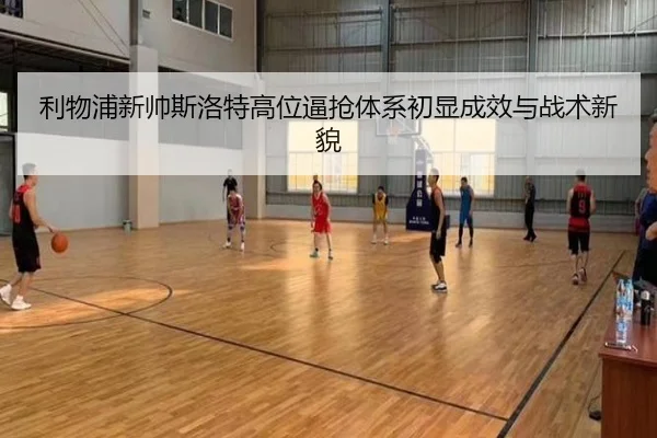 利物浦新帅斯洛特高位逼抢体系初显成效与战术新貌