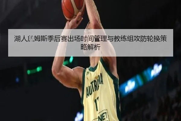 湖人詹姆斯季后赛出场时间管理与教练组攻防轮换策略解析