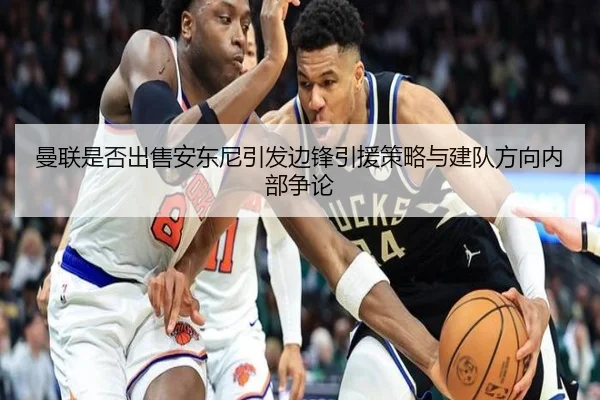 曼联是否出售安东尼引发边锋引援策略与建队方向内部争论