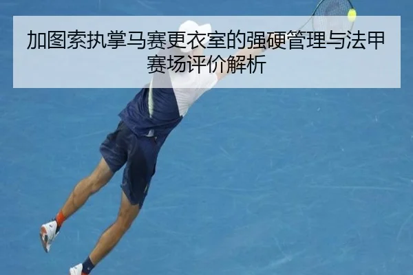 加图索执掌马赛更衣室的强硬管理与法甲赛场评价解析