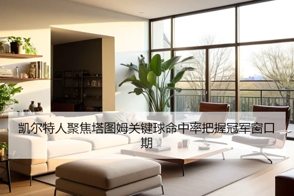 凯尔特人聚焦塔图姆关键球命中率把握冠军窗口期