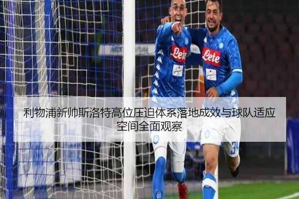利物浦新帅斯洛特高位压迫体系落地成效与球队适应空间全面观察