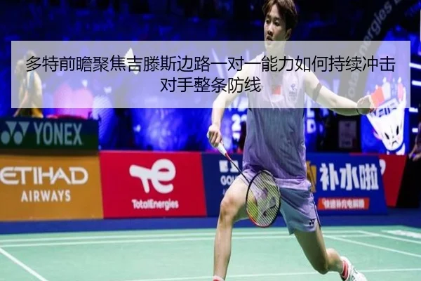 多特前瞻聚焦吉滕斯边路一对一能力如何持续冲击对手整条防线