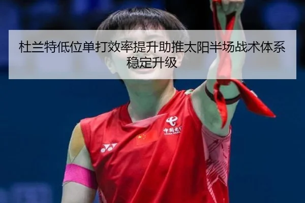 杜兰特低位单打效率提升助推太阳半场战术体系稳定升级