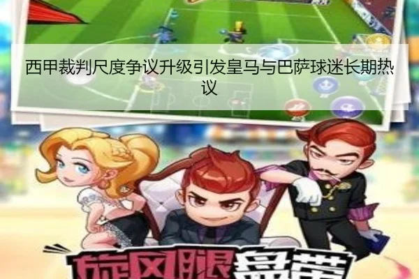 西甲裁判尺度争议升级引发皇马与巴萨球迷长期热议